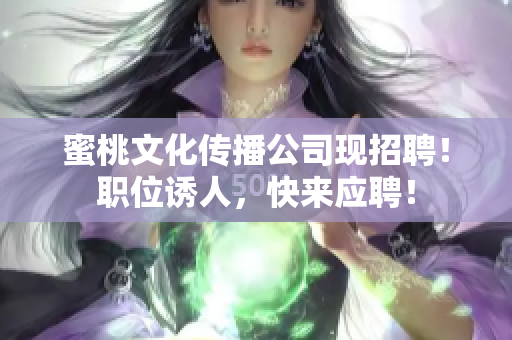 蜜桃文化传播公司现招聘！职位诱人，快来应聘！