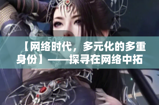 【网络时代，多元化的多重身份】——探寻在网络中拓展自我的可能性