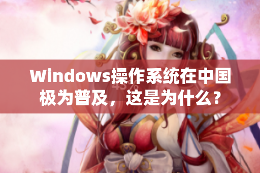 Windows操作系统在中国极为普及，这是为什么？