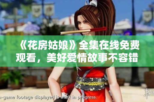 《花房姑娘》全集在线免费观看，美好爱情故事不容错过！