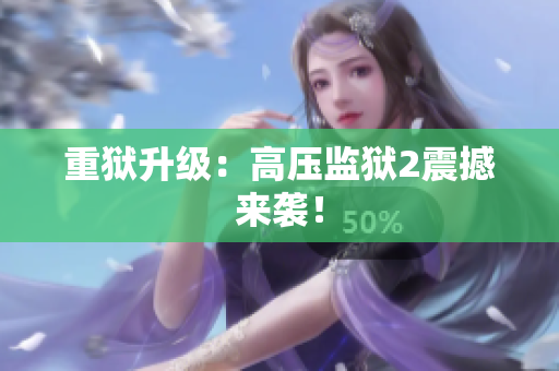 重狱升级：高压监狱2震撼来袭！