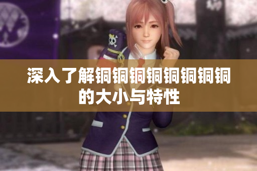 深入了解铜铜铜铜铜铜铜铜的大小与特性