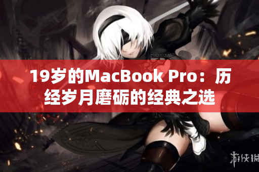 19岁的MacBook Pro：历经岁月磨砺的经典之选