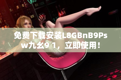 免费下载安装L8GBnB9Psw九幺9 1，立即使用！