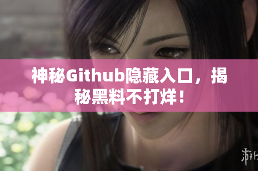 神秘Github隐藏入口，揭秘黑料不打烊！