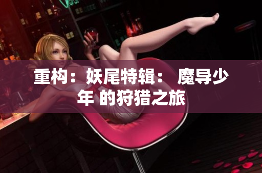 重构：妖尾特辑： 魔导少年 的狩猎之旅