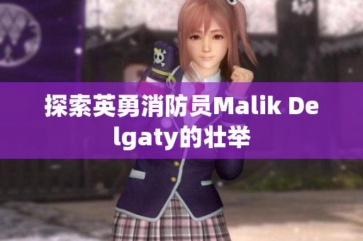 探索英勇消防员Malik Delgaty的壮举