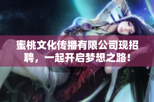 蜜桃文化传播有限公司现招聘，一起开启梦想之路！