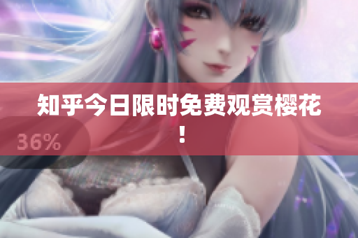 知乎今日限时免费观赏樱花！