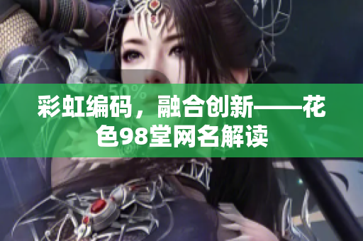 彩虹编码，融合创新——花色98堂网名解读