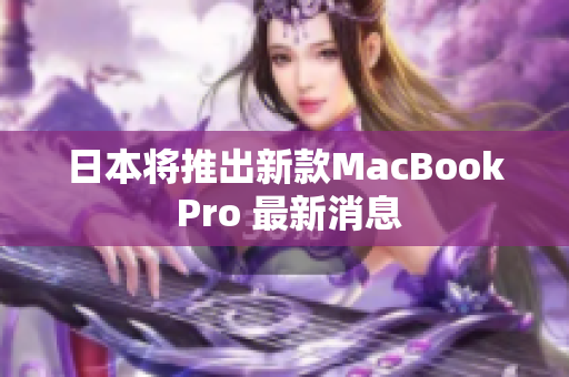 日本将推出新款MacBook Pro 最新消息