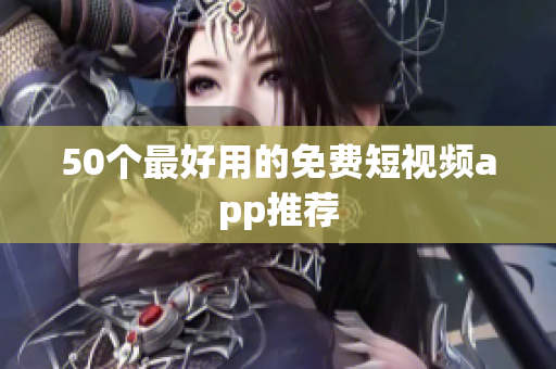 50个最好用的免费短视频app推荐