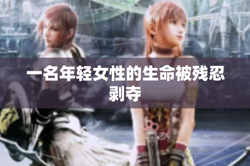 一名年轻女性的生命被残忍剥夺