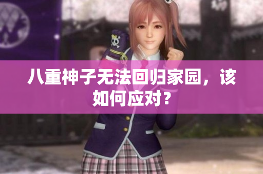 八重神子无法回归家园，该如何应对？