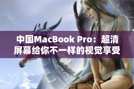 中国MacBook Pro：超清屏幕给你不一样的视觉享受