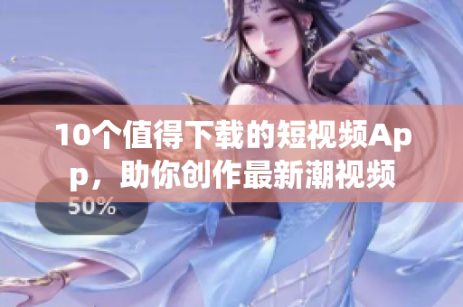 10个值得下载的短视频App，助你创作最新潮视频