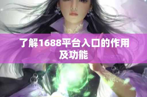 了解1688平台入口的作用及功能