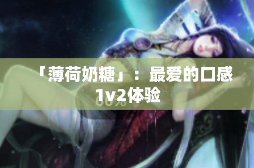 「薄荷奶糖」：最爱的口感1v2体验