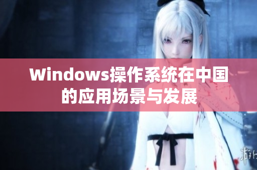 Windows操作系统在中国的应用场景与发展