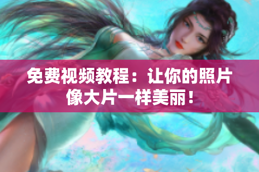 免费视频教程：让你的照片像大片一样美丽！