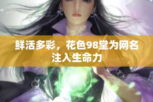 鲜活多彩，花色98堂为网名注入生命力