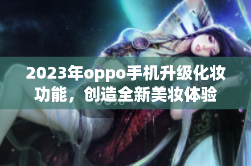 2023年oppo手机升级化妆功能，创造全新美妆体验