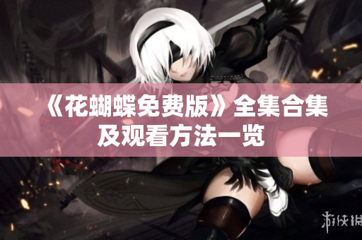 《花蝴蝶免费版》全集合集及观看方法一览