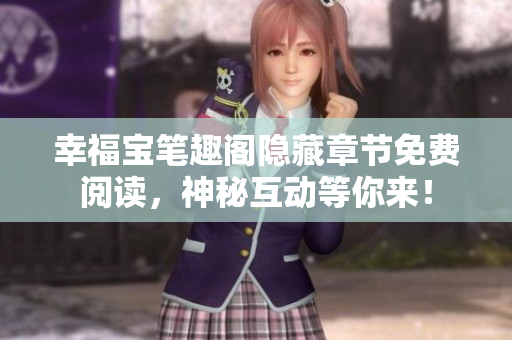 幸福宝笔趣阁隐藏章节免费阅读，神秘互动等你来！