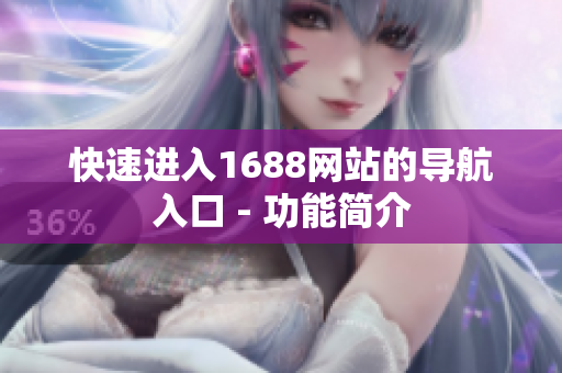 快速进入1688网站的导航入口 - 功能简介