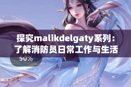探究malikdelgaty系列：了解消防员日常工作与生活
