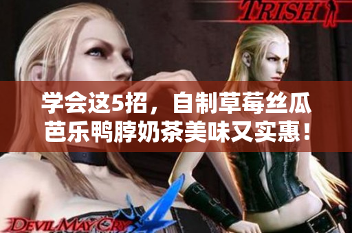 学会这5招，自制草莓丝瓜芭乐鸭脖奶茶美味又实惠！