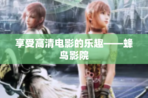 享受高清电影的乐趣——蜂鸟影院