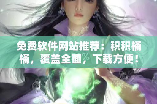 免费软件网站推荐：积积桶桶，覆盖全面，下载方便！