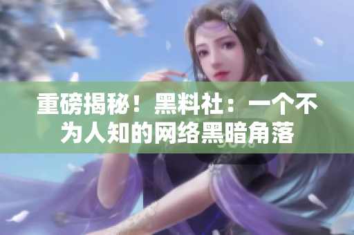 重磅揭秘！黑料社：一个不为人知的网络黑暗角落