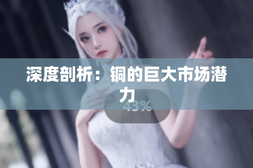 深度剖析：铜的巨大市场潜力