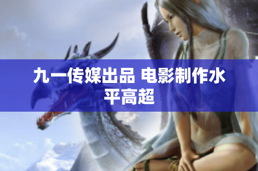九一传媒出品 电影制作水平高超
