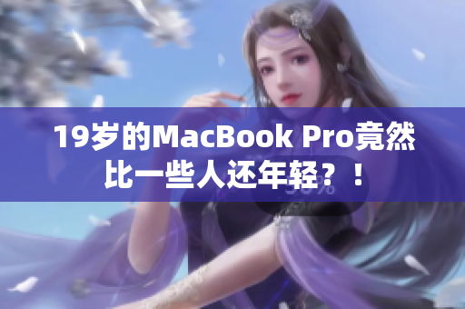 19岁的MacBook Pro竟然比一些人还年轻？！