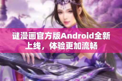 谜漫画官方版Android全新上线，体验更加流畅