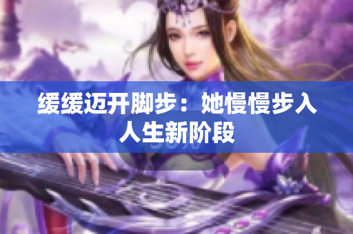 缓缓迈开脚步：她慢慢步入人生新阶段