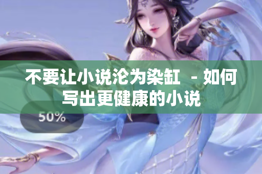 不要让小说沦为染缸  - 如何写出更健康的小说