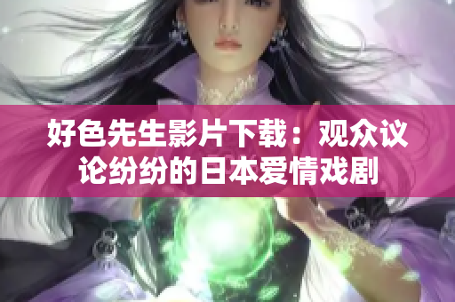 好色先生影片下载：观众议论纷纷的日本爱情戏剧