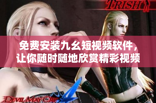 免费安装九幺短视频软件，让你随时随地欣赏精彩视频