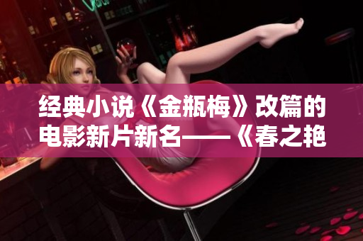 经典小说《金瓶梅》改篇的电影新片新名——《春之艳》