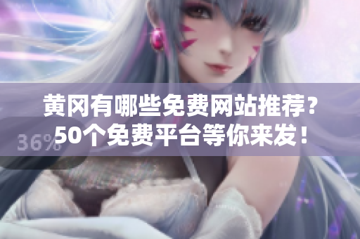 黄冈有哪些免费网站推荐？50个免费平台等你来发！