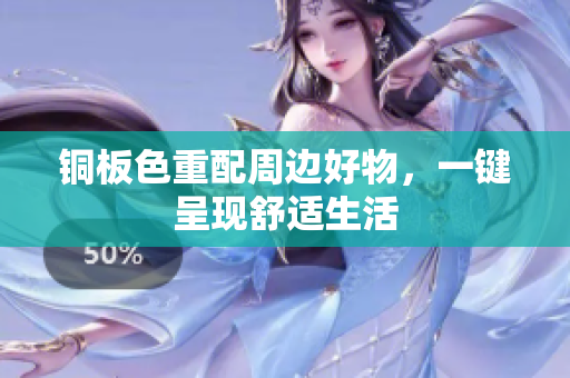 铜板色重配周边好物，一键呈现舒适生活