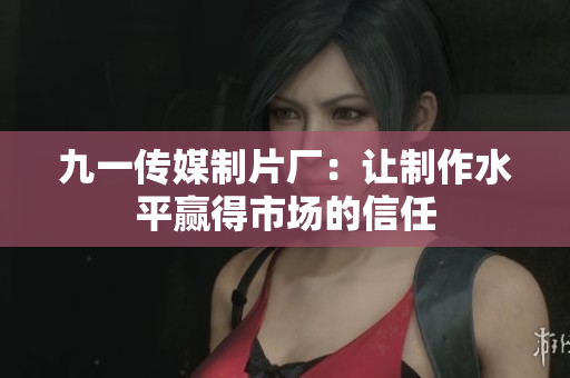 九一传媒制片厂：让制作水平赢得市场的信任