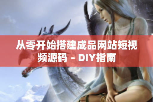 从零开始搭建成品网站短视频源码 – DIY指南