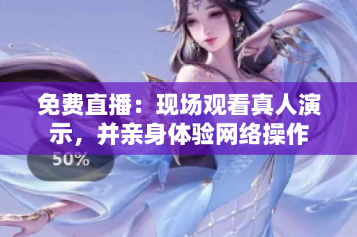 免费直播：现场观看真人演示，并亲身体验网络操作