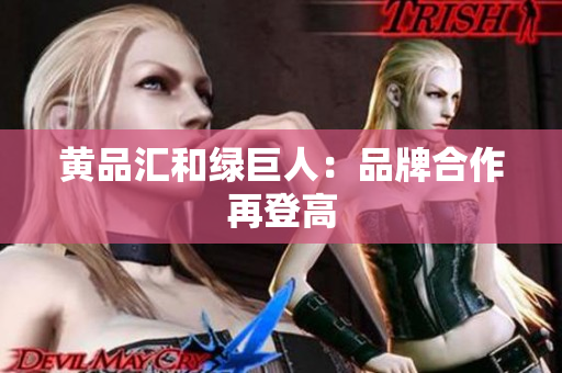 黄品汇和绿巨人：品牌合作再登高