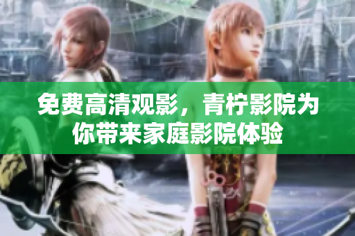 免费高清观影，青柠影院为你带来家庭影院体验